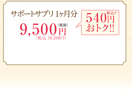 サポートサプリ 1ヶ月分9,975円（税込）　525円おトク!!