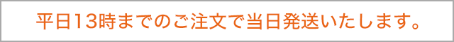 平日13時までのご注文で当日発送いたします。